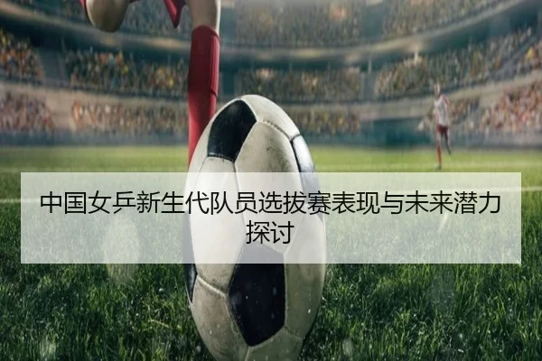 中国女乒新生代队员选拔赛表现与未来潜力探讨
