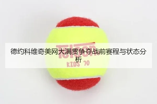 德约科维奇美网大满贯争夺战前赛程与状态分析